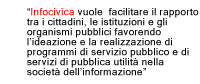 “Infocivica vuole  facilitare il rapporto tra i cittadini, le istituzioni e gli organismi pubblici favorendo l'ideazione e la realizzazione di programmi di servizio pubblico e 
di servizi di pubblica utilità nella società dell'informazione.“